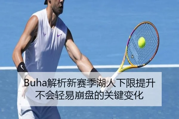 Buha解析新赛季湖人下限提升 不会轻易崩盘的关键变化